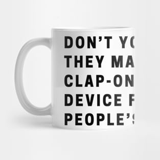 Don’t you wish they made a clap-on-clap-off device for some people’s mouths? Mug